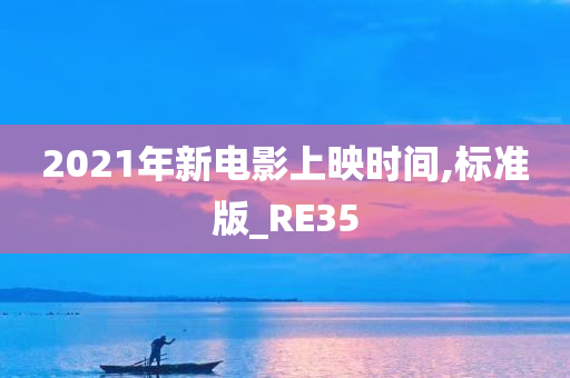 2021年新电影上映时间,标准版_RE35