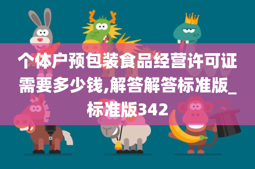 个体户预包装食品经营许可证需要多少钱,解答解答标准版_标准版342