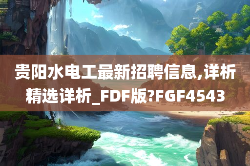 贵阳水电工最新招聘信息,详析精选详析_FDF版?FGF4543