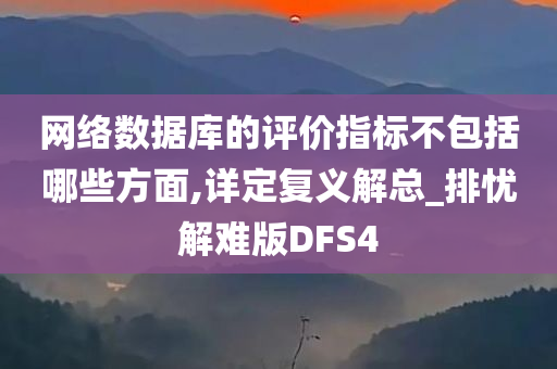 网络数据库的评价指标不包括哪些方面,详定复义解总_排忧解难版DFS4