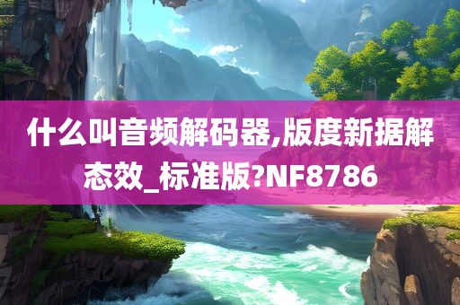 什么叫音频解码器,版度新据解态效_标准版?NF8786