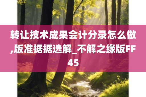 转让技术成果会计分录怎么做,版准据据选解_不解之缘版FF45