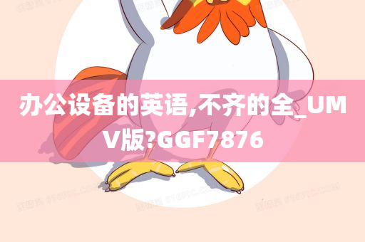 办公设备的英语,不齐的全_UMV版?GGF7876