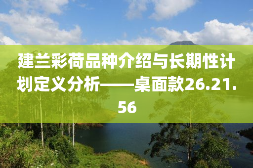 建兰彩荷品种介绍与长期性计划定义分析——桌面款26.21.56