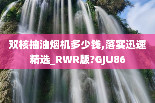 双核抽油烟机多少钱,落实迅速精选_RWR版?GJU86