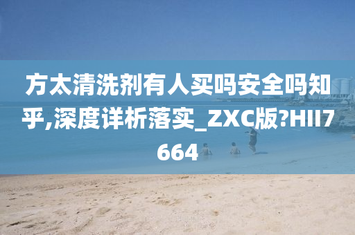 方太清洗剂有人买吗安全吗知乎,深度详析落实_ZXC版?HII7664