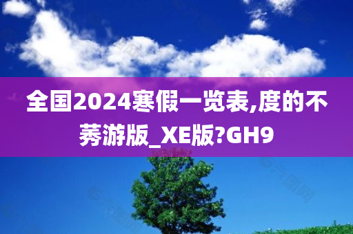 全国2024寒假一览表,度的不莠游版_XE版?GH9