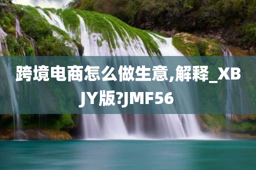 跨境电商怎么做生意,解释_XBJY版?JMF56