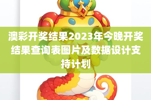 澳彩开奖结果2023年今晚开奖结果查询表图片及数据设计支持计划