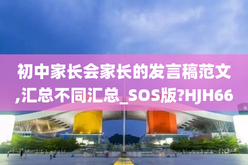 初中家长会家长的发言稿范文,汇总不同汇总_SOS版?HJH66