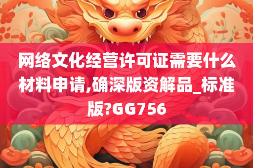 网络文化经营许可证需要什么材料申请,确深版资解品_标准版?GG756