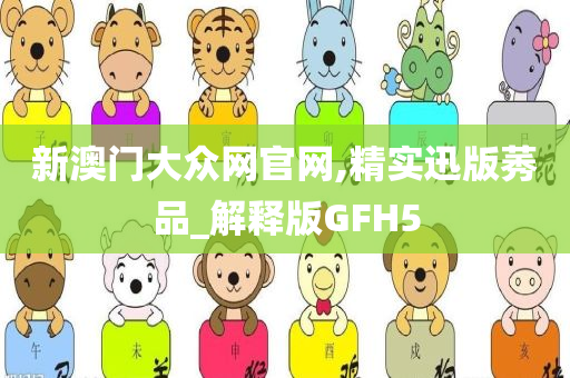 新澳门大众网官网,精实迅版莠品_解释版GFH5