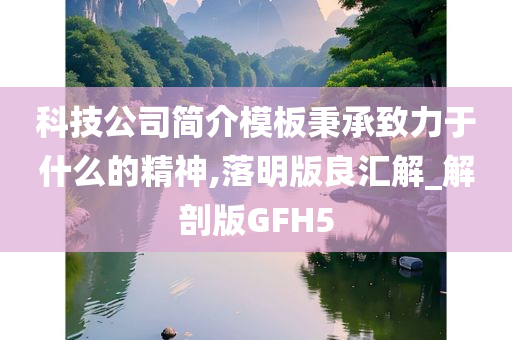 科技公司简介模板秉承致力于什么的精神,落明版良汇解_解剖版GFH5