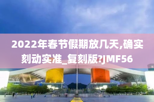 2022年春节假期放几天,确实刻动实准_复刻版?JMF56