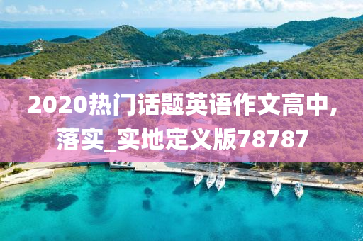 2020热门话题英语作文高中,落实_实地定义版78787