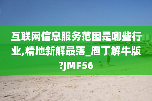 互联网信息服务范围是哪些行业,精地新解最落_庖丁解牛版?JMF56