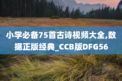 小学必备75首古诗视频大全,数据正版经典_CCB版DFG56