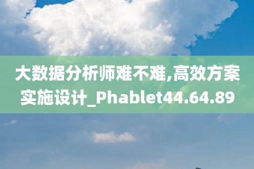 大数据分析师难不难,高效方案实施设计_Phablet44.64.89