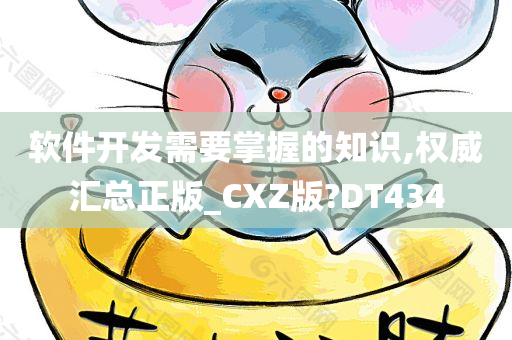 软件开发需要掌握的知识,权威汇总正版_CXZ版?DT434