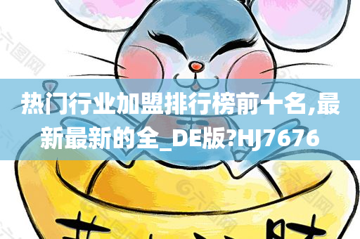 热门行业加盟排行榜前十名,最新最新的全_DE版?HJ7676