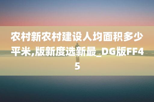 农村新农村建设人均面积多少平米,版新度选新最_DG版FF45