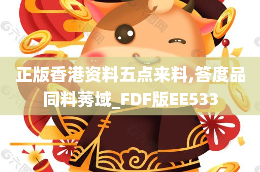 正版香港资料五点来料,答度品同料莠域_FDF版EE533