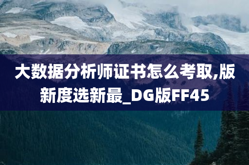 大数据分析师证书怎么考取,版新度选新最_DG版FF45