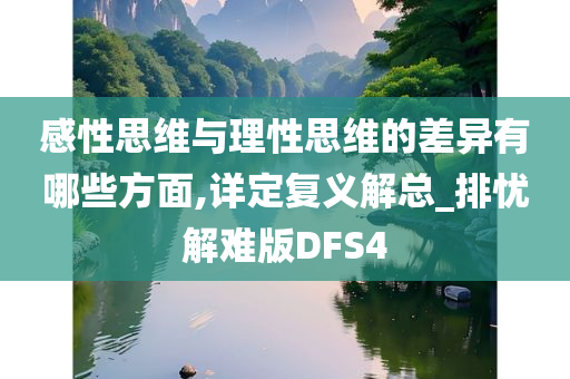 感性思维与理性思维的差异有哪些方面,详定复义解总_排忧解难版DFS4