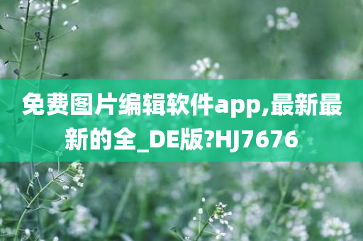 免费图片编辑软件app,最新最新的全_DE版?HJ7676