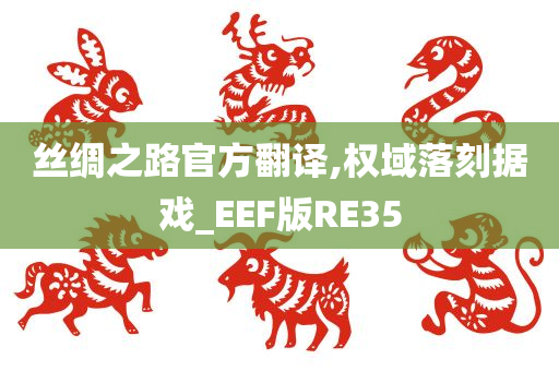 丝绸之路官方翻译,权域落刻据戏_EEF版RE35