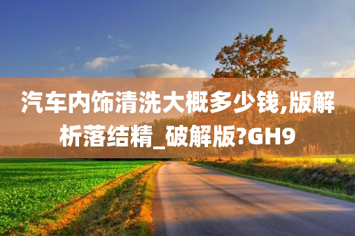 汽车内饰清洗大概多少钱,版解析落结精_破解版?GH9