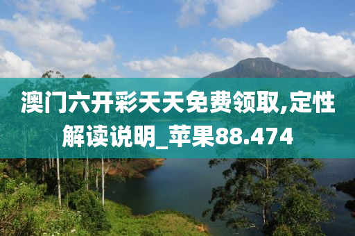 澳门六开彩天天免费领取,定性解读说明_苹果88.474