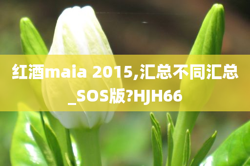 红酒maia 2015,汇总不同汇总_SOS版?HJH66