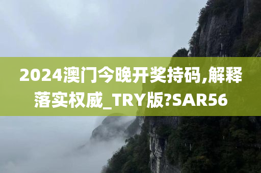 2024澳门今晚开奖持码,解释落实权威_TRY版?SAR56