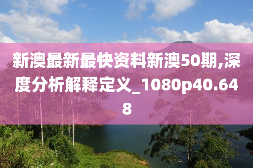 新澳最新最快资料新澳50期,深度分析解释定义_1080p40.648