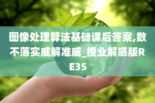 图像处理算法基础课后答案,数不落实威解准威_授业解惑版RE35