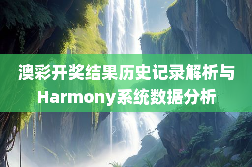 澳彩开奖结果历史记录解析与Harmony系统数据分析