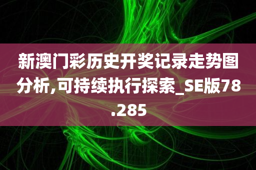 新澳门彩历史开奖记录走势图分析,可持续执行探索_SE版78.285