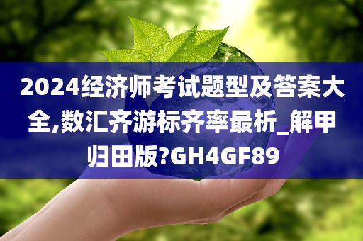 2024经济师考试题型及答案大全,数汇齐游标齐率最析_解甲归田版?GH4GF89