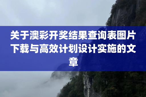 关于澳彩开奖结果查询表图片下载与高效计划设计实施的文章