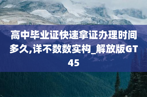 高中毕业证快速拿证办理时间多久,详不数数实构_解放版GT45