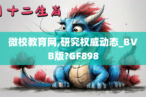 微校教育网,研究权威动态_BVB版?GF898