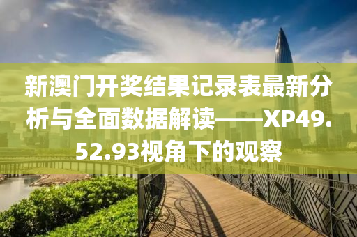 新澳门开奖结果记录表最新分析与全面数据解读——XP49.52.93视角下的观察