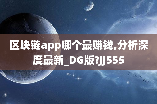 区块链app哪个最赚钱,分析深度最新_DG版?JJ555