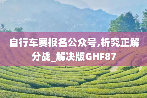 自行车赛报名公众号,析究正解分战_解决版GHF87