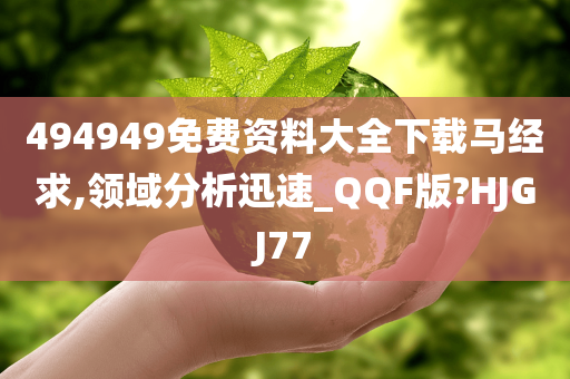 494949免费资料大全下载马经求,领域分析迅速_QQF版?HJGJ77