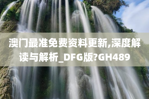 澳门最准免费资料更新,深度解读与解析_DFG版?GH489