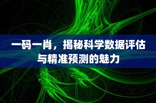 一码一肖，揭秘科学数据评估与精准预测的魅力