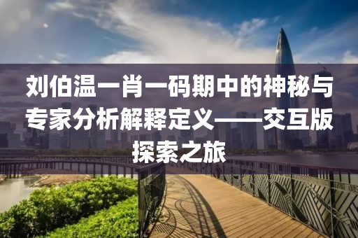 刘伯温一肖一码期中的神秘与专家分析解释定义——交互版探索之旅