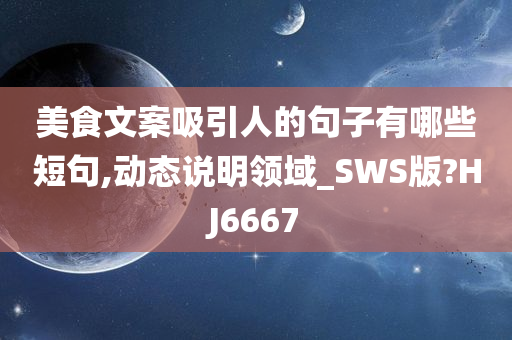 美食文案吸引人的句子有哪些短句,动态说明领域_SWS版?HJ6667